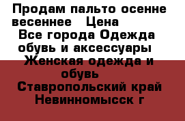 Продам пальто осенне весеннее › Цена ­ 3 000 - Все города Одежда, обувь и аксессуары » Женская одежда и обувь   . Ставропольский край,Невинномысск г.